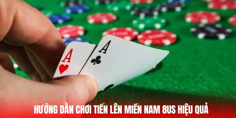 Hướng dẫn chơi Tiến Lên Miền Nam 8US hiệu quả