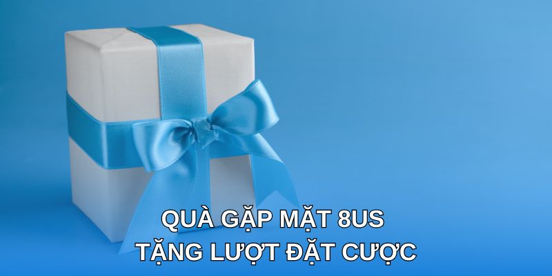 Quà gặp mặt 8us tặng lượt đặt cược