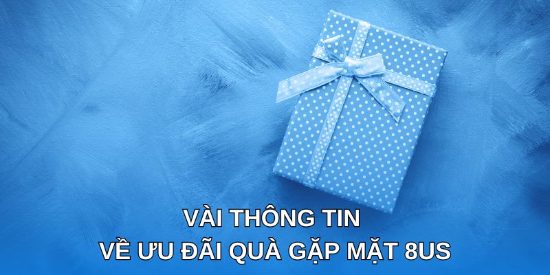 Vài thông tin về ưu đãi quà gặp mặt 8us